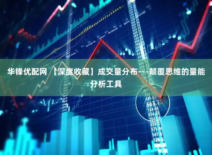 华锋优配网 【深度收藏】成交量分布---颠覆思维的量能分析工具