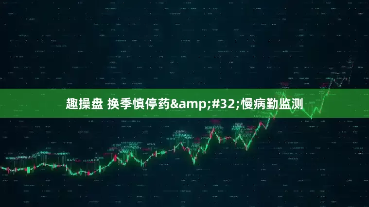 趣操盘 换季慎停药&#32;慢病勤监测